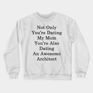 Not Only You're Dating My Mom You're Also Dating An Awesome Architect Crewneck Sweatshirt